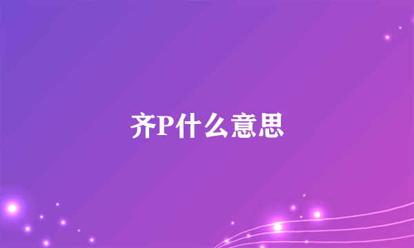 齐P什么意思