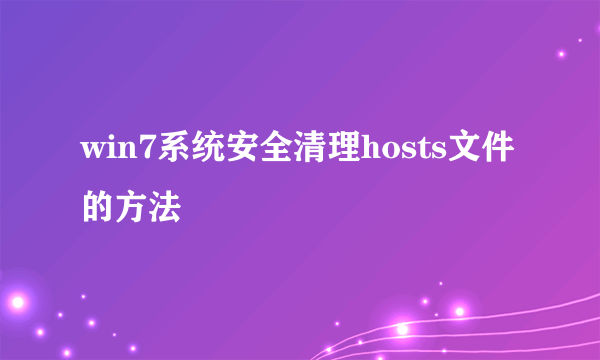 win7系统安全清理hosts文件的方法
