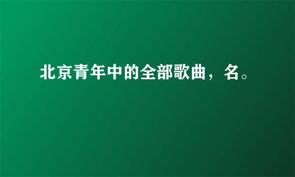 北京青年中的全部歌曲，名。