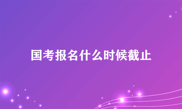 国考报名什么时候截止