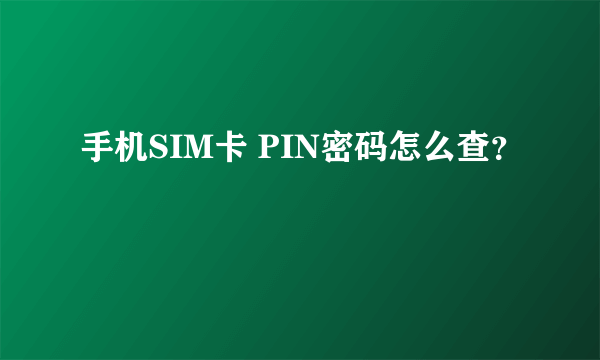 手机SIM卡 PIN密码怎么查？