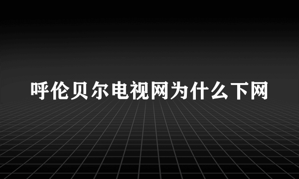呼伦贝尔电视网为什么下网