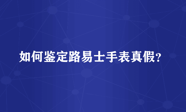 如何鉴定路易士手表真假？