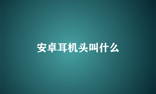 安卓耳机头叫什么