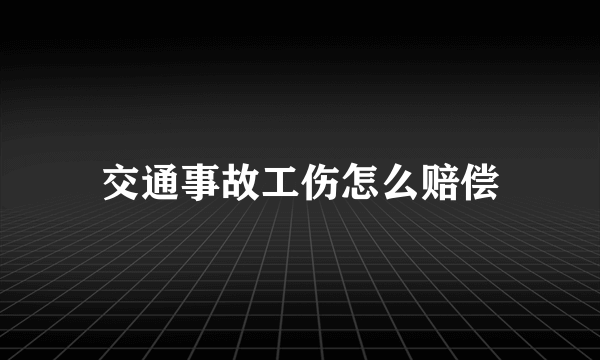 交通事故工伤怎么赔偿