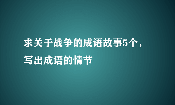 求关于战争的成语故事5个，写出成语的情节