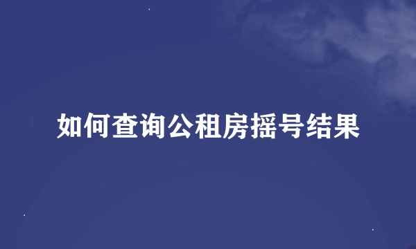 如何查询公租房摇号结果