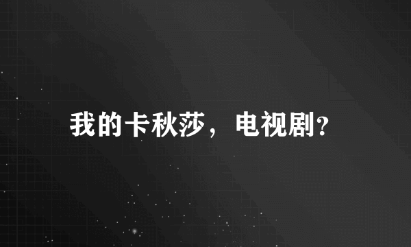 我的卡秋莎，电视剧？