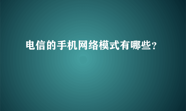 电信的手机网络模式有哪些？