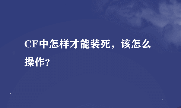 CF中怎样才能装死，该怎么操作？