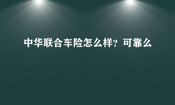 中华联合车险怎么样？可靠么
