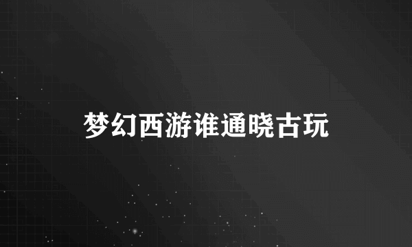 梦幻西游谁通晓古玩