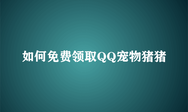 如何免费领取QQ宠物猪猪