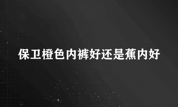 保卫橙色内裤好还是蕉内好
