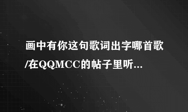 画中有你这句歌词出字哪首歌/在QQMCC的帖子里听到的古风的歌曲请问哪个知道阿？