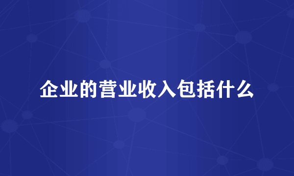 企业的营业收入包括什么