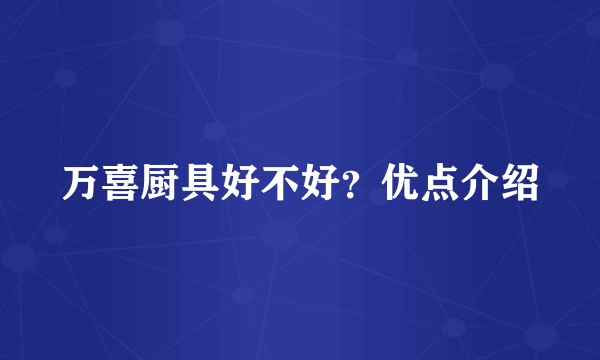 万喜厨具好不好？优点介绍