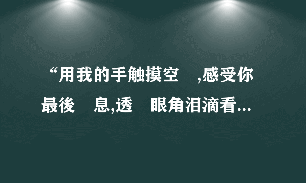 “用我的手触摸空氣,感受你最後氣息,透過眼角泪滴看你离去.” 是哪首歌