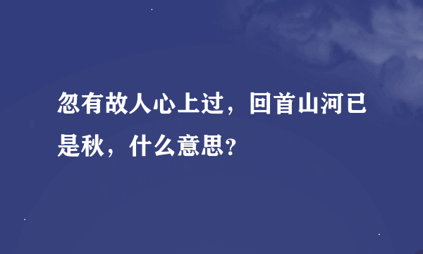 忽有故人心上过，回首山河已是秋，什么意思？