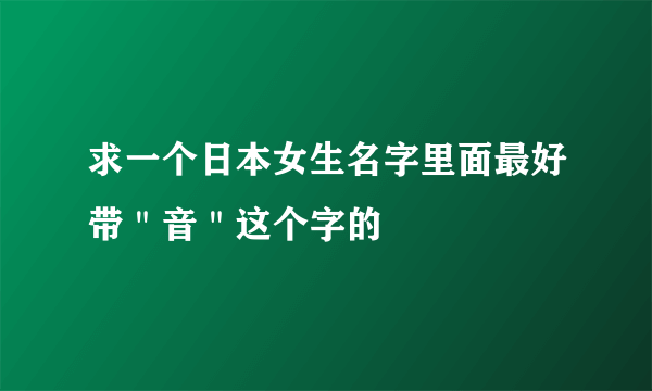 求一个日本女生名字里面最好带＂音＂这个字的