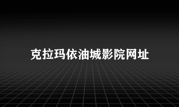 克拉玛依油城影院网址