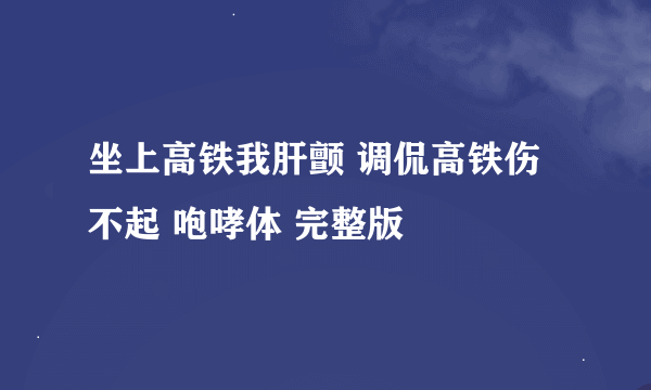 坐上高铁我肝颤 调侃高铁伤不起 咆哮体 完整版