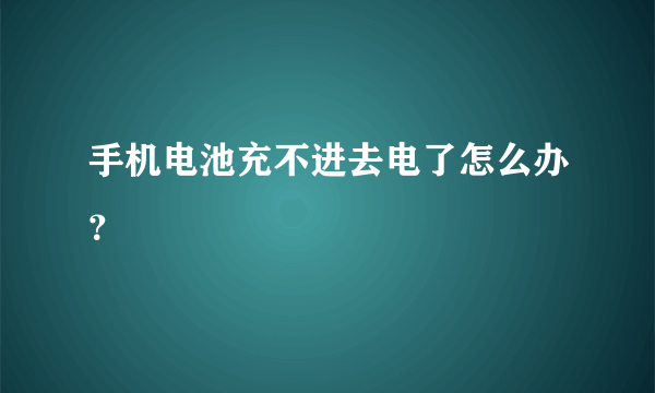 手机电池充不进去电了怎么办？