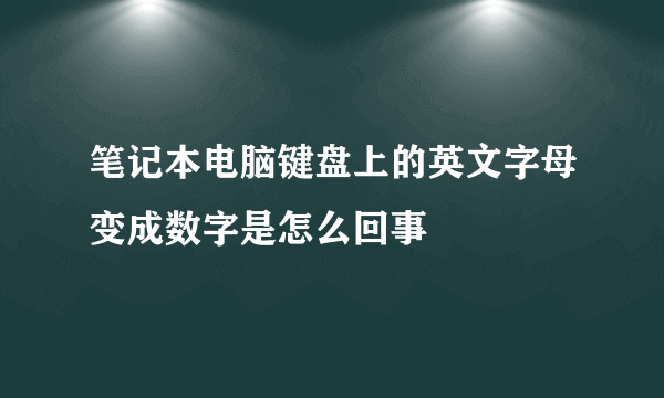 笔记本电脑键盘上的英文字母变成数字是怎么回事
