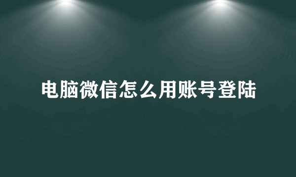 电脑微信怎么用账号登陆