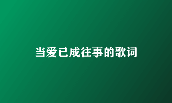 当爱已成往事的歌词