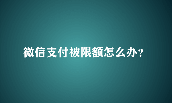 微信支付被限额怎么办？