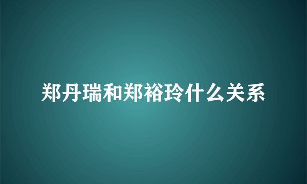 郑丹瑞和郑裕玲什么关系