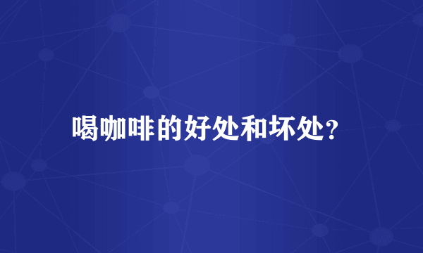 喝咖啡的好处和坏处？