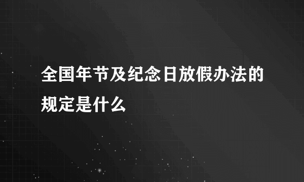 全国年节及纪念日放假办法的规定是什么