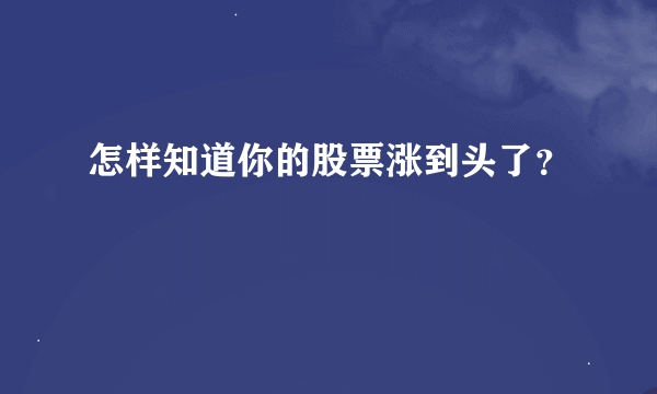 怎样知道你的股票涨到头了？