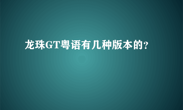 龙珠GT粤语有几种版本的？
