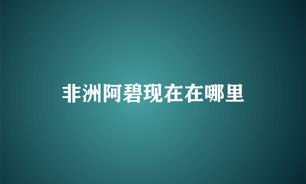 非洲阿碧现在在哪里