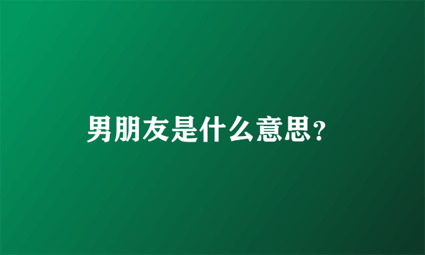 男朋友是什么意思？