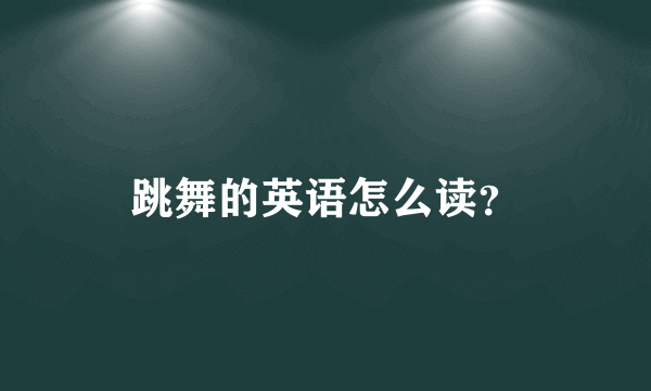 跳舞的英语怎么读？