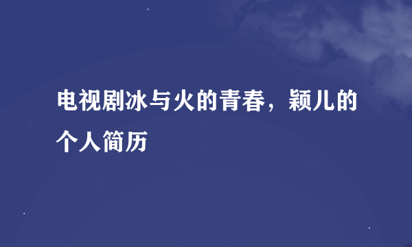 电视剧冰与火的青春，颖儿的个人简历