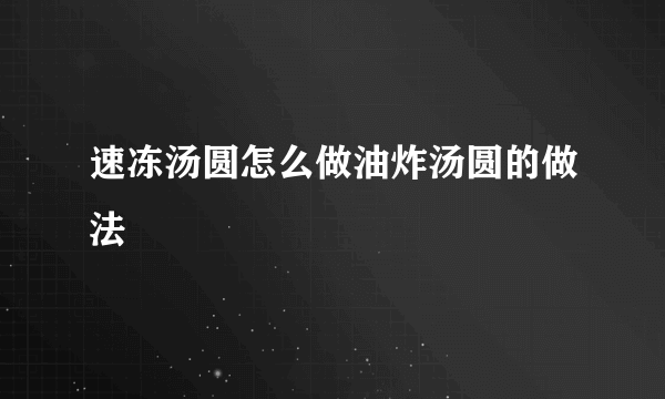 速冻汤圆怎么做油炸汤圆的做法