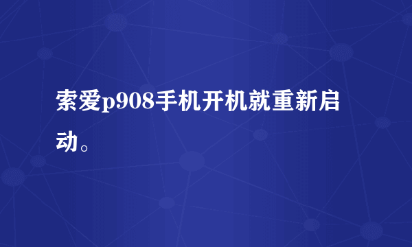 索爱p908手机开机就重新启动。