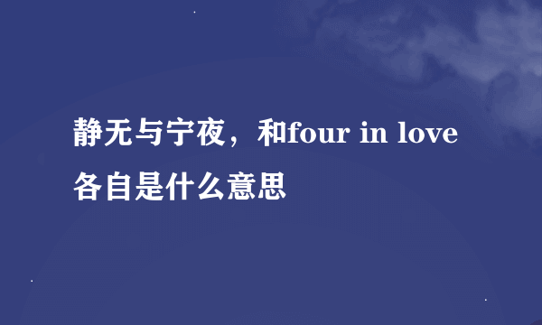 静无与宁夜，和four in love各自是什么意思