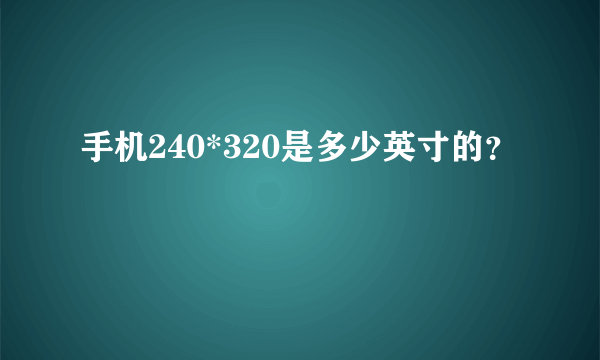 手机240*320是多少英寸的？