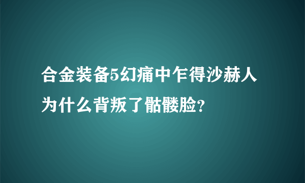 合金装备5幻痛中乍得沙赫人为什么背叛了骷髅脸？