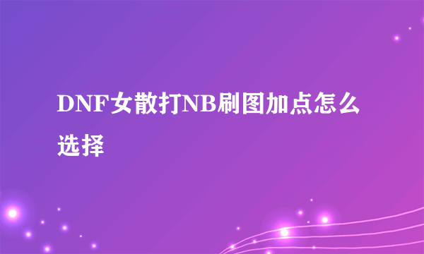 DNF女散打NB刷图加点怎么选择