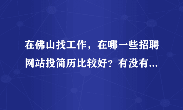 在佛山找工作，在哪一些招聘网站投简历比较好？有没有真心推荐的！