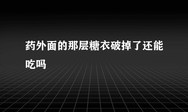 药外面的那层糖衣破掉了还能吃吗