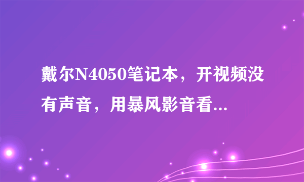 戴尔N4050笔记本，开视频没有声音，用暴风影音看电影，插上耳机没有声音，跟没插耳机一样，是怎么回事？