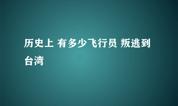历史上 有多少飞行员 叛逃到台湾